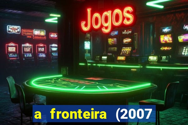 a fronteira (2007 filme completo download)